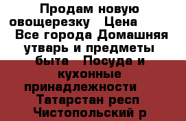 Продам новую овощерезку › Цена ­ 300 - Все города Домашняя утварь и предметы быта » Посуда и кухонные принадлежности   . Татарстан респ.,Чистопольский р-н